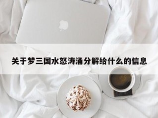 关于梦三国水怒涛涌分解给什么的信息