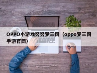 OPPO小游戏努努梦三国（oppo梦三国手游官网）