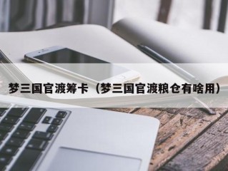 梦三国官渡筹卡（梦三国官渡粮仓有啥用）