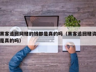 黑客追回网赌的钱都是真的吗（黑客追回赌资是真的吗）