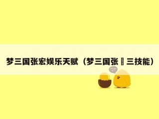 梦三国张宏娱乐天赋（梦三国张郃三技能）