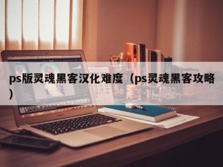 ps版灵魂黑客汉化难度（ps灵魂黑客攻略）