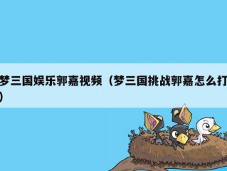 梦三国娱乐郭嘉视频（梦三国挑战郭嘉怎么打）