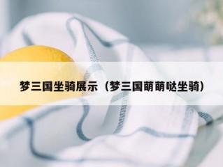 梦三国坐骑展示（梦三国萌萌哒坐骑）