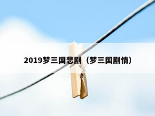 2019梦三国悲剧（梦三国剧情）