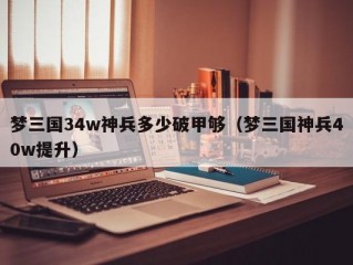 梦三国34w神兵多少破甲够（梦三国神兵40w提升）