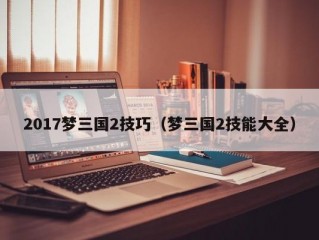 2017梦三国2技巧（梦三国2技能大全）