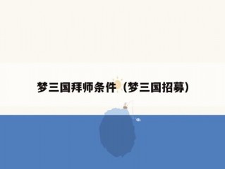 梦三国拜师条件（梦三国招募）