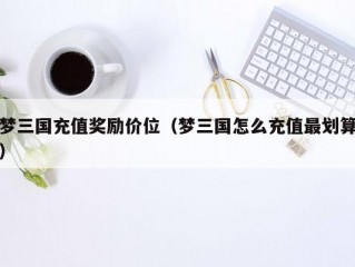 梦三国充值奖励价位（梦三国怎么充值最划算）