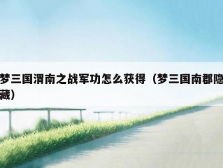 梦三国渭南之战军功怎么获得（梦三国南郡隐藏）