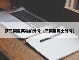 梦三国里英雄的外号（三国里谋士外号）