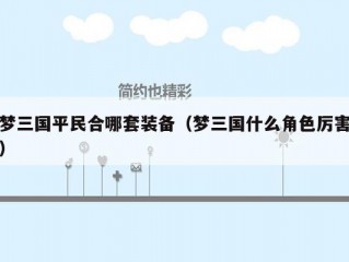 梦三国平民合哪套装备（梦三国什么角色厉害）