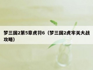 梦三国2第5章虎符6（梦三国2虎牢关大战攻略）