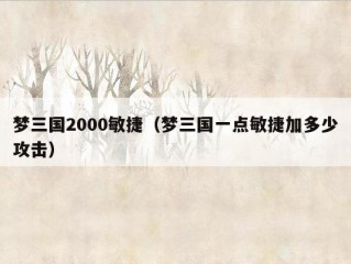 梦三国2000敏捷（梦三国一点敏捷加多少攻击）
