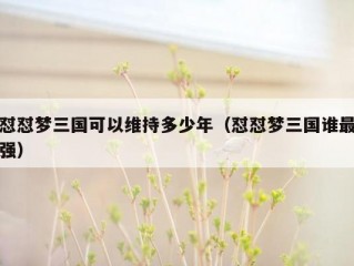 怼怼梦三国可以维持多少年（怼怼梦三国谁最强）