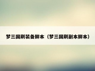 梦三国刷装备脚本（梦三国刷副本脚本）