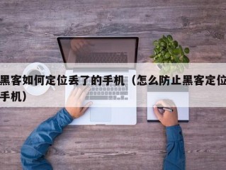 黑客如何定位丢了的手机（怎么防止黑客定位手机）