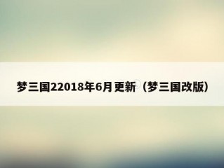 梦三国22018年6月更新（梦三国改版）