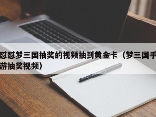 怼怼梦三国抽奖的视频抽到黄金卡（梦三国手游抽奖视频）