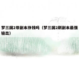 梦三国2带副本挣钱吗（梦三国2刷副本最强输出）