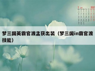 梦三国英霸官渡孟获出装（梦三国in霸官渡技能）