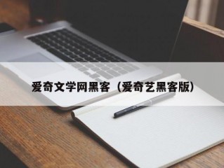 爱奇文学网黑客（爱奇艺黑客版）