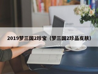 2019梦三国2珍宝（梦三国2珍品皮肤）