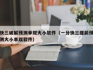快三破解预测单双大小软件（一分快三提前预测大小单双软件）