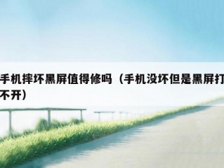 手机摔坏黑屏值得修吗（手机没坏但是黑屏打不开）