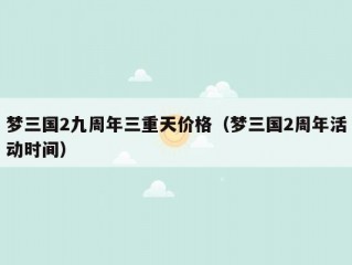 梦三国2九周年三重天价格（梦三国2周年活动时间）
