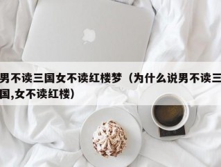 男不读三国女不读红楼梦（为什么说男不读三国,女不读红楼）