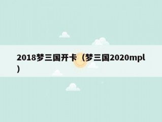 2018梦三国开卡（梦三国2020mpl）