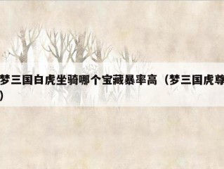 梦三国白虎坐骑哪个宝藏暴率高（梦三国虎尊）