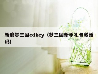 新浪梦三国cdkey（梦三国新手礼包激活码）