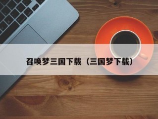 召唤梦三国下载（三国梦下载）