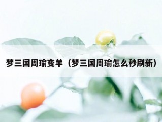 梦三国周瑜变羊（梦三国周瑜怎么秒刷新）