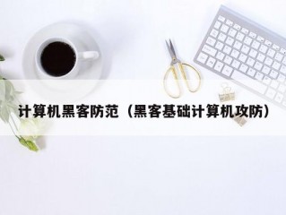 计算机黑客防范（黑客基础计算机攻防）