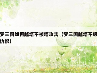 梦三国如何越塔不被塔攻击（梦三国越塔不吸仇恨）