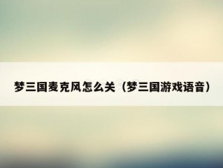 梦三国麦克风怎么关（梦三国游戏语音）