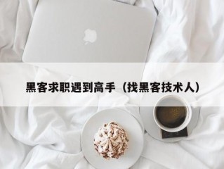 黑客求职遇到高手（找黑客技术人）