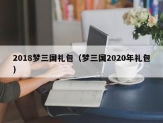2018梦三国礼包（梦三国2020年礼包）