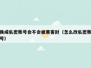 换成私密账号会不会被黑客封（怎么改私密账号）