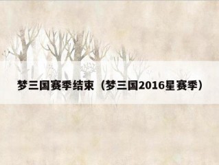 梦三国赛季结束（梦三国2016星赛季）