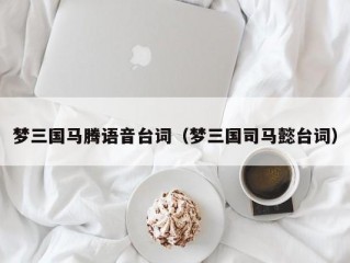 梦三国马腾语音台词（梦三国司马懿台词）