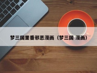 梦三国里番邪恶漫画（梦三国 漫画）
