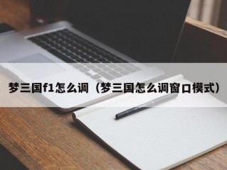 梦三国f1怎么调（梦三国怎么调窗口模式）