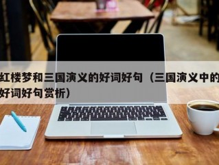 红楼梦和三国演义的好词好句（三国演义中的好词好句赏析）