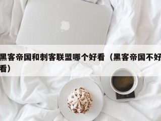黑客帝国和刺客联盟哪个好看（黑客帝国不好看）