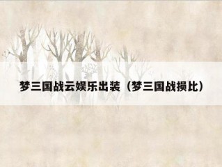 梦三国战云娱乐出装（梦三国战损比）