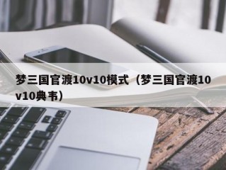 梦三国官渡10v10模式（梦三国官渡10v10典韦）